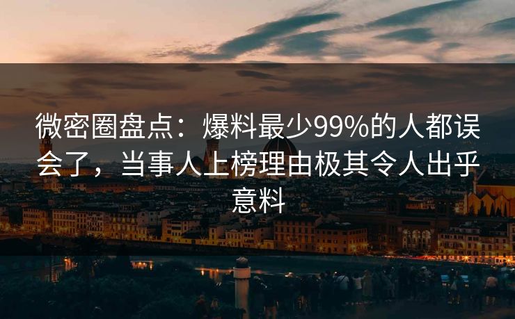 微密圈盘点:爆料最少99%的人都误会了,当事人上榜理由极其令人出乎意料 微密圈盘点:爆料最少99%的人都误会了,当事人上榜理由极其令人出乎意料