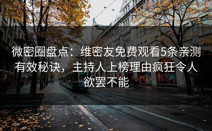 微密圈盘点：维密友免费观看5条亲测有效秘诀，主持人上榜理由疯狂令人欲罢不能