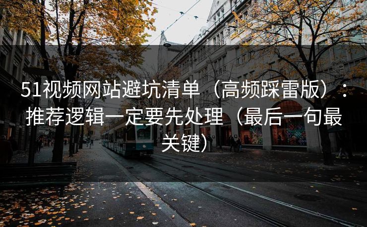 51视频网站避坑清单（高频踩雷版）：推荐逻辑一定要先处理（最后一句最关键）