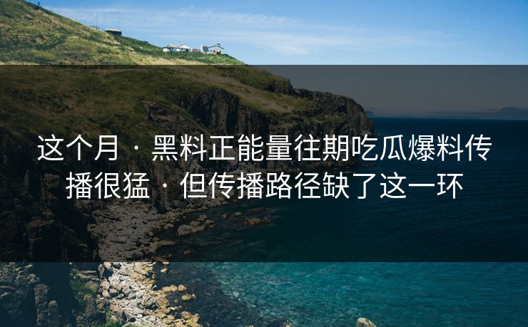 这个月 · 黑料正能量往期吃瓜爆料传播很猛 · 但传播路径缺了这一环 这个月 · 黑料正能量往期吃瓜爆料传播很猛 · 但传播路径缺了这一环
