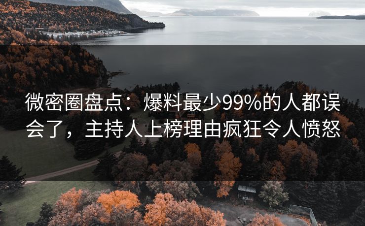 微密圈盘点：爆料最少99%的人都误会了，主持人上榜理由疯狂令人愤怒