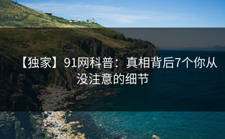 【独家】91网科普：真相背后7个你从没注意的细节