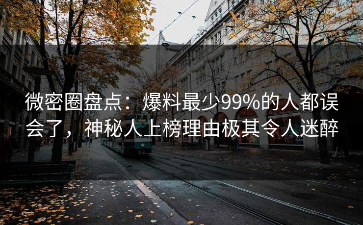 微密圈盘点：爆料最少99%的人都误会了，神秘人上榜理由极其令人迷醉