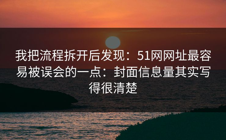 我把流程拆开后发现：51网网址最容易被误会的一点：封面信息量其实写得很清楚