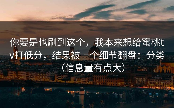 你要是也刷到这个,我本来想给蜜桃tv打低分,结果被一个细节翻盘:分类(信息量有点大)