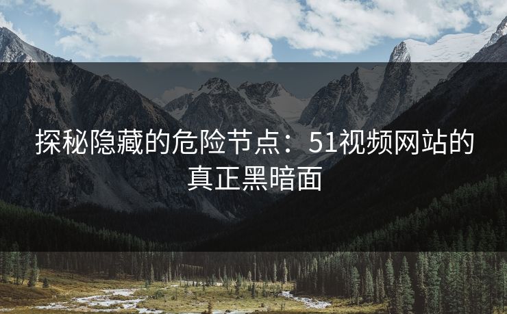 探秘隐藏的危险节点：51视频网站的真正黑暗面