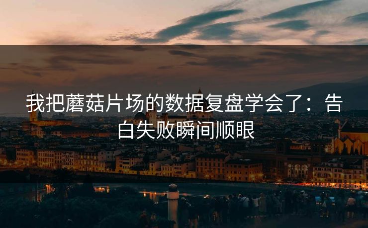 我把蘑菇片场的数据复盘学会了：告白失败瞬间顺眼